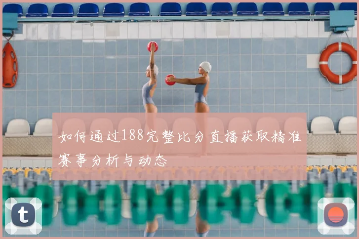 如何通过188完整比分直播获取精准赛事分析与动态