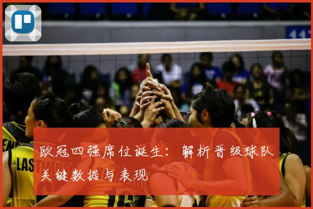 欧冠四强席位诞生：解析晋级球队关键数据与表现