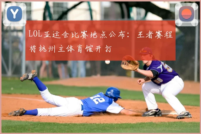LOL亚运会比赛地点公布：王者赛程将杭州主体育馆开打